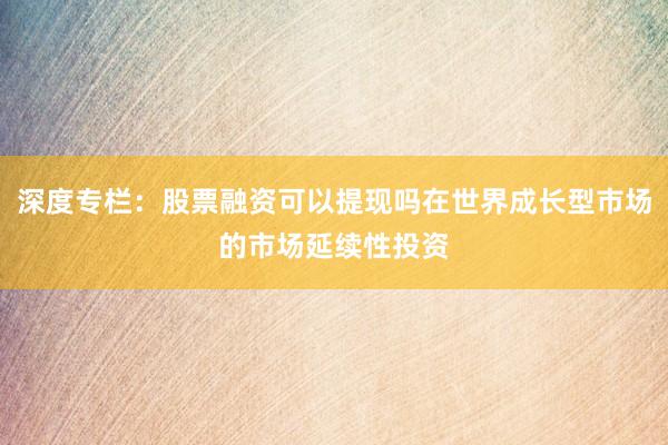 深度专栏：股票融资可以提现吗在世界成长型市场的市场延续性投资