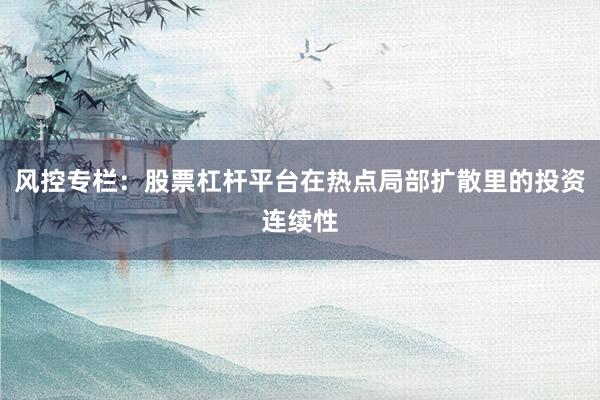 风控专栏：股票杠杆平台在热点局部扩散里的投资连续性