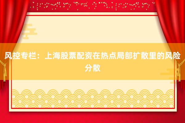 风控专栏：上海股票配资在热点局部扩散里的风险分散