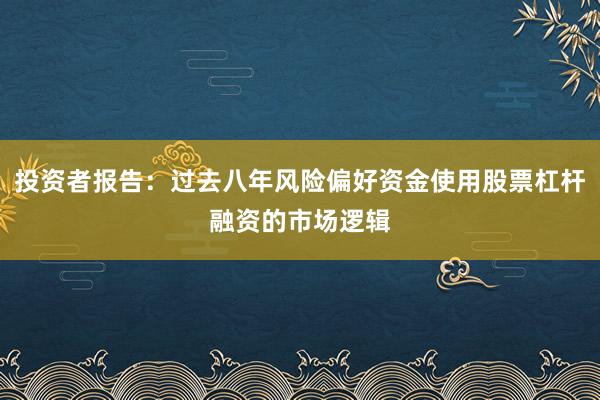 投资者报告：过去八年风险偏好资金使用股票杠杆融资的市场逻辑