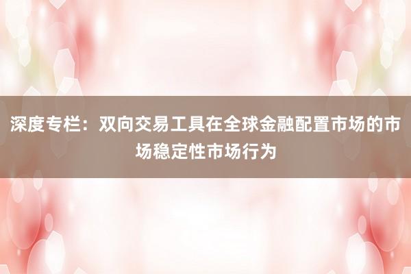 深度专栏：双向交易工具在全球金融配置市场的市场稳定性市场行为