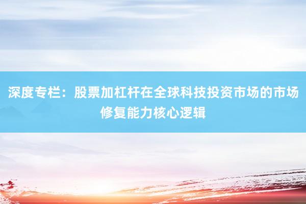 深度专栏：股票加杠杆在全球科技投资市场的市场修复能力核心逻辑