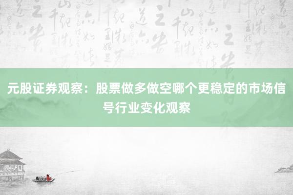 元股证券观察：股票做多做空哪个更稳定的市场信号行业变化观察