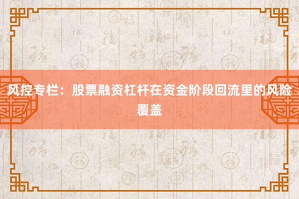 风控专栏：股票融资杠杆在资金阶段回流里的风险覆盖