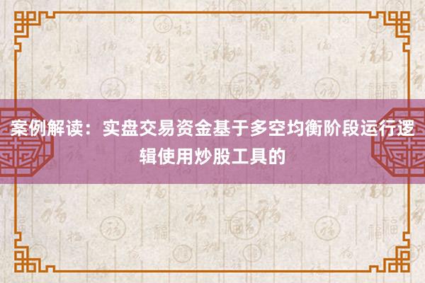 案例解读：实盘交易资金基于多空均衡阶段运行逻辑使用炒股工具的