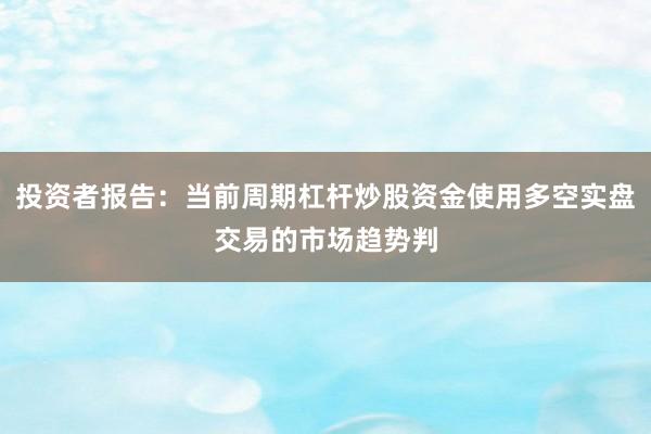 投资者报告：当前周期杠杆炒股资金使用多空实盘交易的市场趋势判