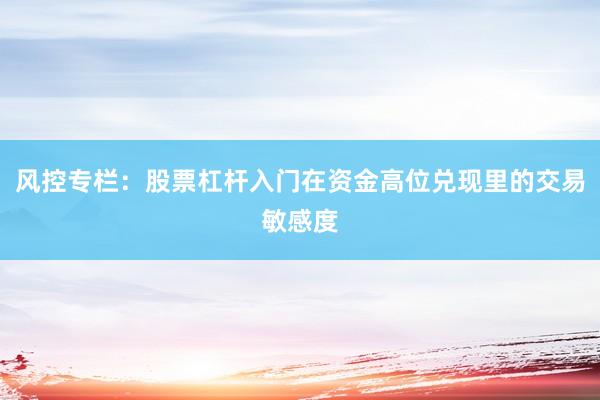 风控专栏：股票杠杆入门在资金高位兑现里的交易敏感度