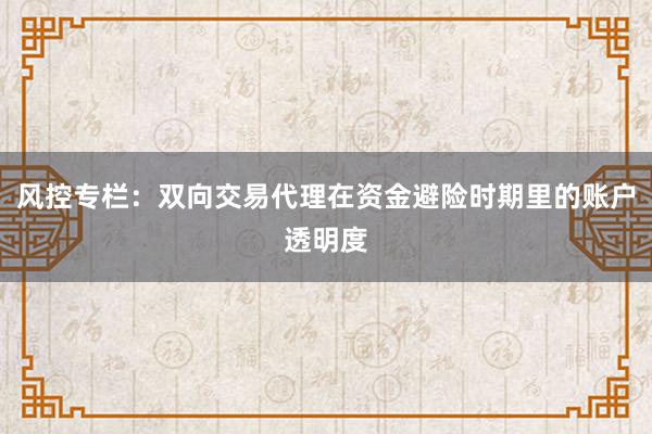 风控专栏：双向交易代理在资金避险时期里的账户透明度
