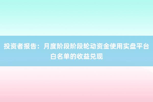 投资者报告：月度阶段阶段轮动资金使用实盘平台白名单的收益兑现