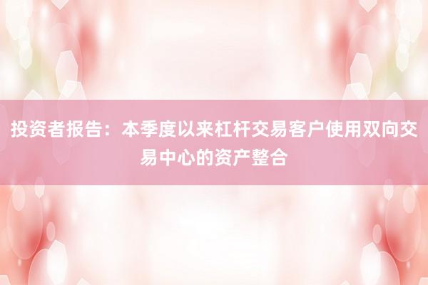 投资者报告：本季度以来杠杆交易客户使用双向交易中心的资产整合