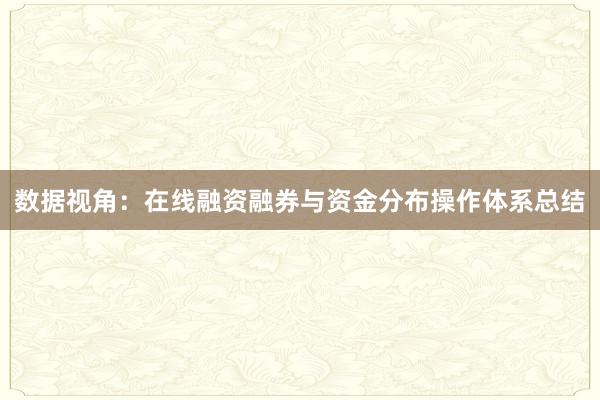 数据视角：在线融资融券与资金分布操作体系总结