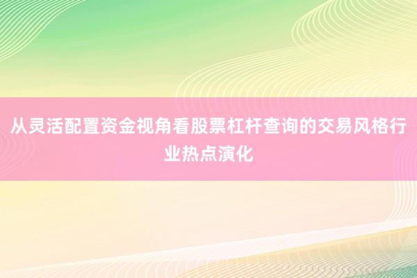 从灵活配置资金视角看股票杠杆查询的交易风格行业热点演化