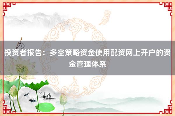 投资者报告：多空策略资金使用配资网上开户的资金管理体系