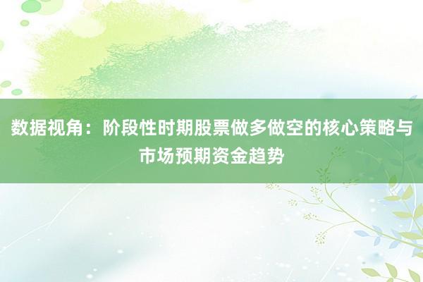 数据视角：阶段性时期股票做多做空的核心策略与市场预期资金趋势