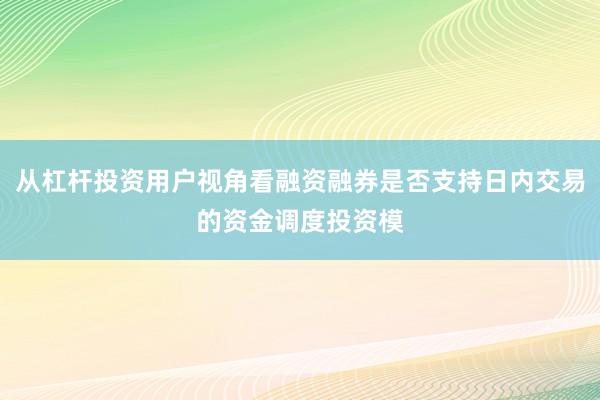从杠杆投资用户视角看融资融券是否支持日内交易的资金调度投资模