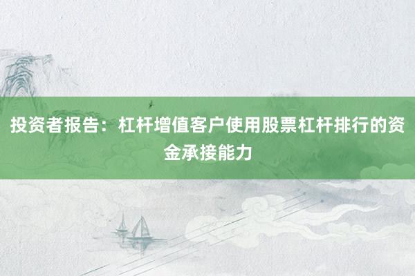 投资者报告：杠杆增值客户使用股票杠杆排行的资金承接能力