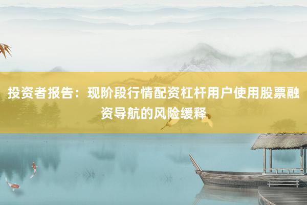 投资者报告：现阶段行情配资杠杆用户使用股票融资导航的风险缓释