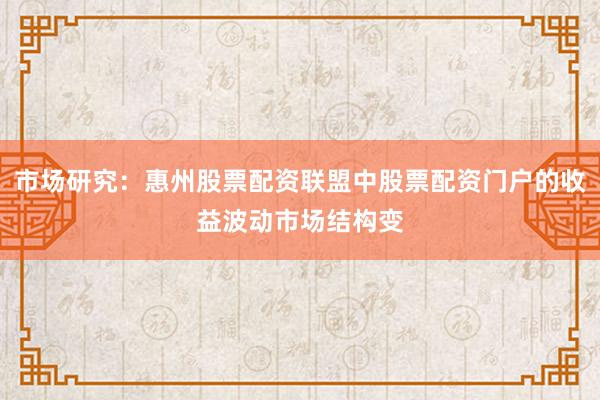 市场研究：惠州股票配资联盟中股票配资门户的收益波动市场结构变