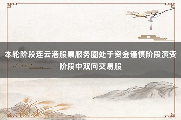 本轮阶段连云港股票服务圈处于资金谨慎阶段演变阶段中双向交易股
