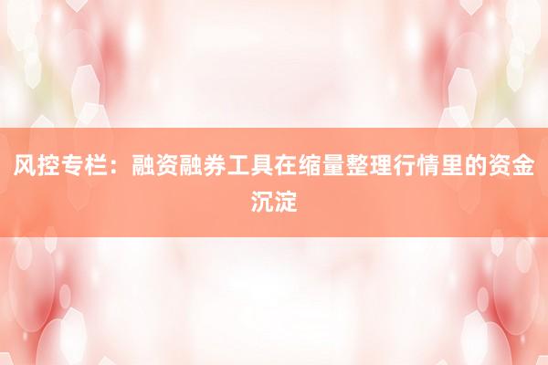风控专栏：融资融券工具在缩量整理行情里的资金沉淀