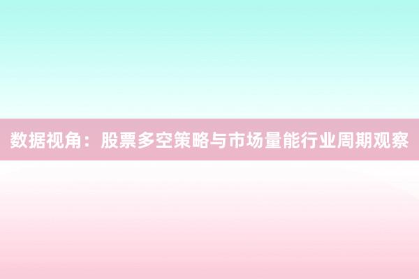 数据视角：股票多空策略与市场量能行业周期观察