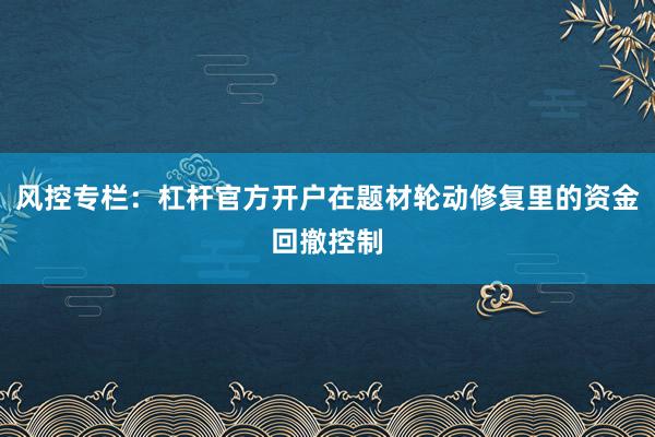 风控专栏：杠杆官方开户在题材轮动修复里的资金回撤控制