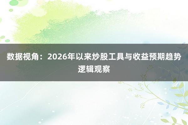 数据视角：2026年以来炒股工具与收益预期趋势逻辑观察