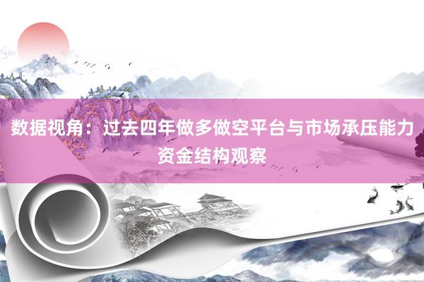 数据视角：过去四年做多做空平台与市场承压能力资金结构观察