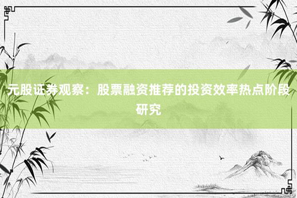元股证券观察：股票融资推荐的投资效率热点阶段研究