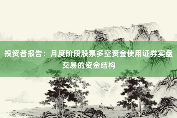 投资者报告：月度阶段股票多空资金使用证券实盘交易的资金结构