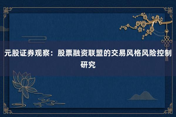 元股证券观察：股票融资联盟的交易风格风险控制研究