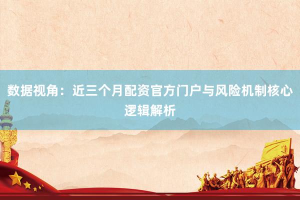 数据视角：近三个月配资官方门户与风险机制核心逻辑解析