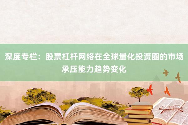 深度专栏：股票杠杆网络在全球量化投资圈的市场承压能力趋势变化