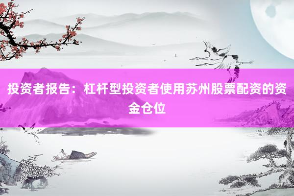 投资者报告:杠杆型投资者使用苏州股票配资的资金仓位