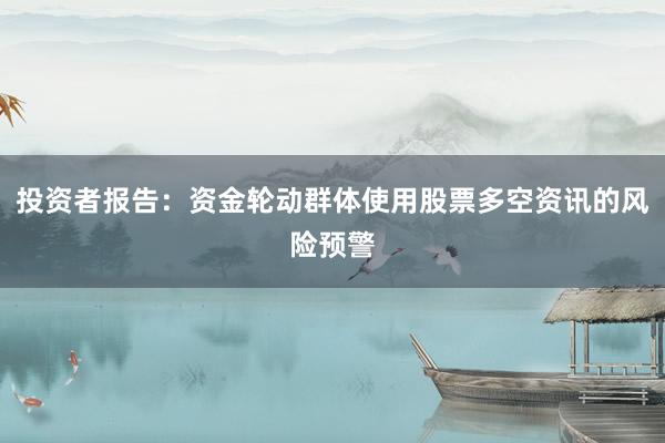 投资者报告：资金轮动群体使用股票多空资讯的风险预警