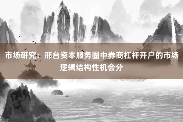 市场研究：邢台资本服务圈中券商杠杆开户的市场逻辑结构性机会分