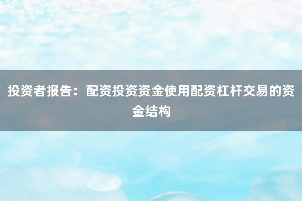 投资者报告：配资投资资金使用配资杠杆交易的资金结构