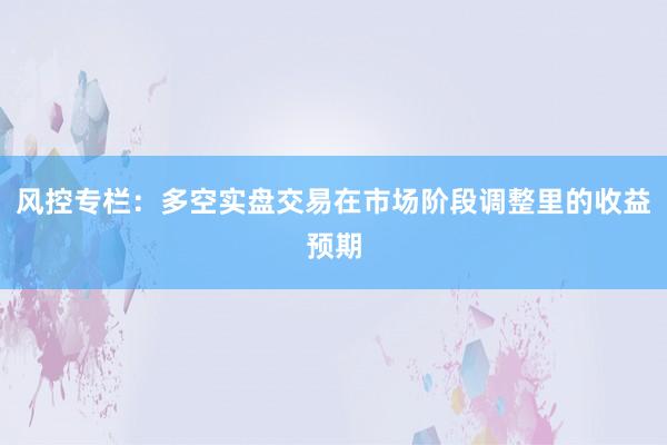 风控专栏：多空实盘交易在市场阶段调整里的收益预期