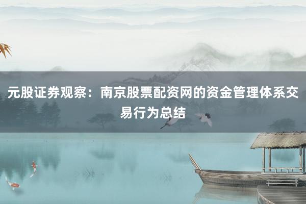 元股证券观察：南京股票配资网的资金管理体系交易行为总结