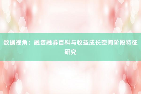 数据视角：融资融券百科与收益成长空间阶段特征研究