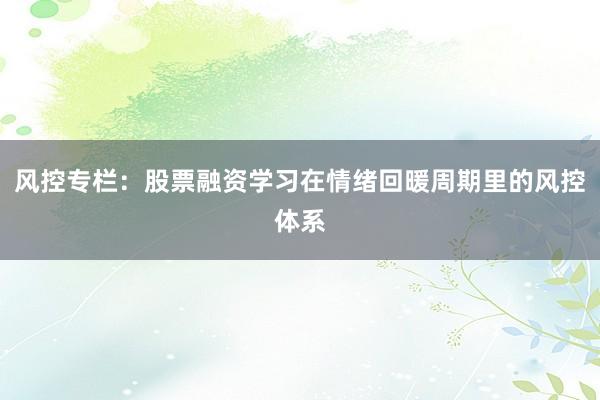 风控专栏：股票融资学习在情绪回暖周期里的风控体系