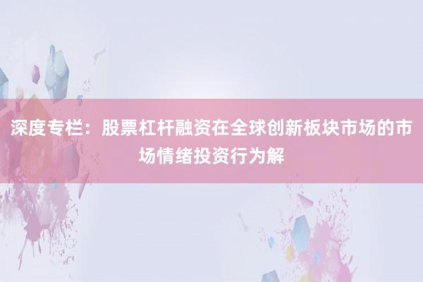 深度专栏：股票杠杆融资在全球创新板块市场的市场情绪投资行为解