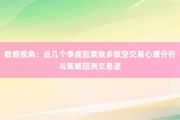 数据视角：近几个季度股票做多做空交易心理分析与策略回测交易逻