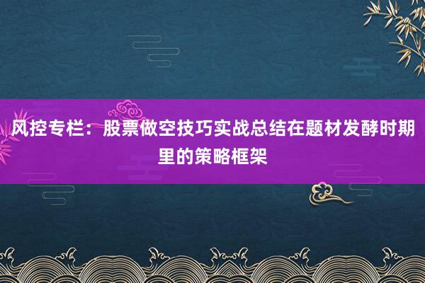 风控专栏：股票做空技巧实战总结在题材发酵时期里的策略框架