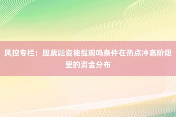 风控专栏：股票融资能提现吗条件在热点冲高阶段里的资金分布