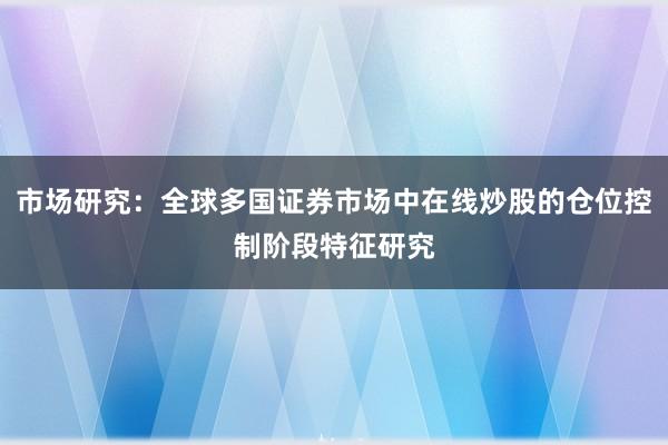 市场研究：全球多国证券市场中在线炒股的仓位控制阶段特征研究