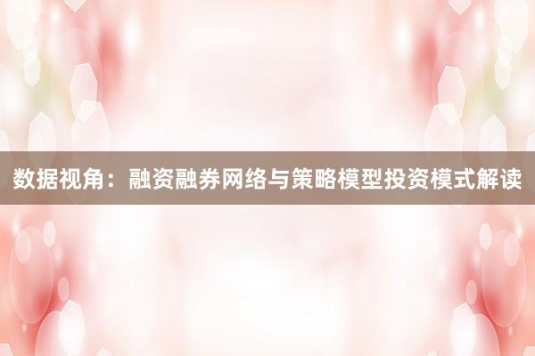 数据视角:融资融券网络与策略模型投资模式解读