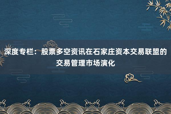 深度专栏：股票多空资讯在石家庄资本交易联盟的交易管理市场演化
