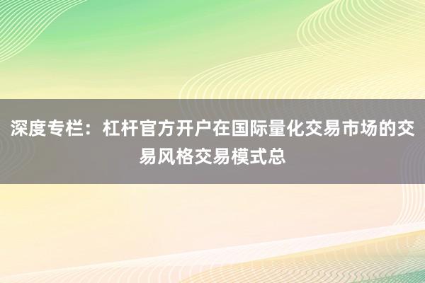 深度专栏：杠杆官方开户在国际量化交易市场的交易风格交易模式总