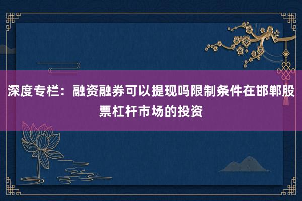 深度专栏:融资融券可以提现吗限制条件在邯郸股票杠杆市场的投资